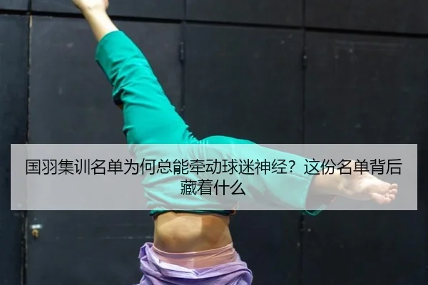 国羽集训名单为何总能牵动球迷神经？这份名单背后藏着什么