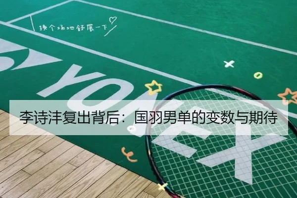 李诗沣复出背后：国羽男单的变数与期待
